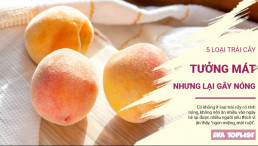 Bật mí 5 loại trái cây tưởng mát nhưng thực ra lại gây nóng trong, nổi mụn