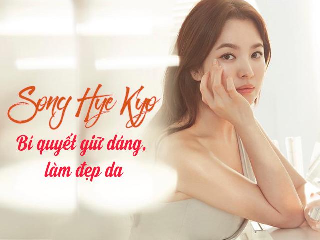 Nằm vùng bí kíp giúp đệ nhất mỹ nhân Song Hye Kyo giữ dáng, đẹp da